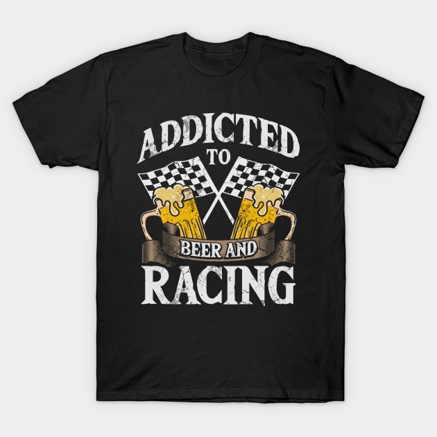 Addicted To Beer And Racing Auto Car Race T-Shirt by E